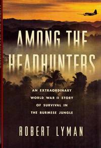 Among the Headhunters. An Extraordinary World War II Story of Survival in the Burmese Jungle by Robert Lyman - 1st Edition - 2016 - from Adelaide Booksellers (SKU: BIB308555)