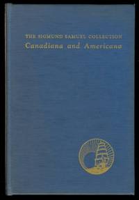 A CATALOGUE OF THE SIGMUND SAMUEL COLLECTION, CANADIANA AND AMERICANA. by Jefferys, Charles W., compiled and annotated by.  (George T. Pepall, Sigmund Samuel, Lorne Pierce.) - 1948