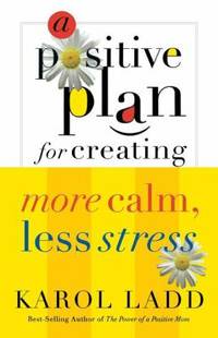 A Positive Plan for Creating More Calm, Less Stress by Karol Ladd - 2005