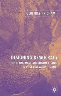 Designing Democracy: EU Enlargement and Regime Change in Post-Communist Europe