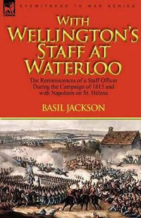 With Wellington's Staff at Waterloo: the Reminiscences of a Staff Officer During the Campaign of...