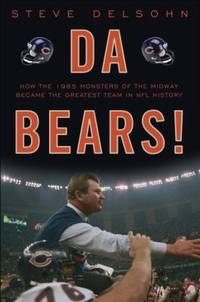 Da Bears! : How the 1985 Monsters of the Midway Became the Greatest Team in NFL History