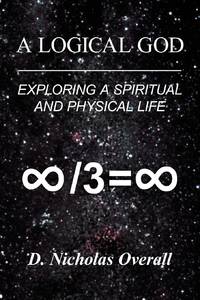 A LOGICAL GOD: Exploring a Spiritual and Physical Life