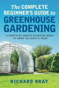 The Complete Beginner's Guide to Greenhouse Gardening: A Month-by-Month Planting Book to Grow...