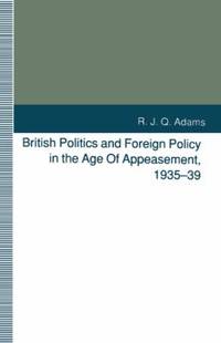 British Politics and Foreign Policy in the Age of Appeasement, 1935-39 by R. J. Q. Adams - 1993