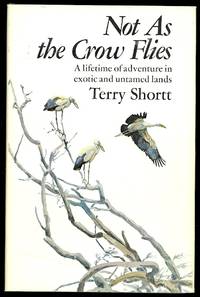 image of NOT AS THE CROW FLIES. A LIFETIME OF ADVENTURES IN EXOTIC AND UNTAMED LANDS.