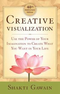 Creative Visualization : Use the Power of Your Imagination to Create What You Want in Your Life