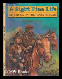 image of A Right Fine Life : Kit Carson on the Santa Fe Trail / Andrew Glass