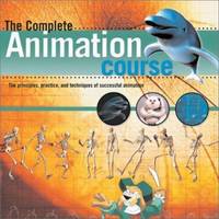The Complete Animation Course : The Principles, Practice and Techniques of Successful Animation