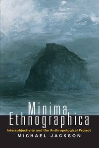 Minima Ethnographica: Intersubjectivity and the Anthropological Project by Jackson, Michael