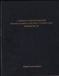 A Catalogue of Theses and Dissertations Concerning the Church of Jesus Christ of Latter-Day Saints, Mormonism and Utah. Compiled by the College of Religious Instruction, Brigham Young University, Provo, Utah. Complete to January, 1970