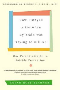 How I Stayed Alive When My Brain Was Trying to Kill Me : One Person's Guide to Suicide Prevention