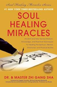 Soul Healing Miracles : Ancient and New Sacred Wisdom, Knowledge, and Practical Techniques for Healing the Spiritual, Mental, Emotional, and Physical Bodies by Zhi Gang Sha - 2013