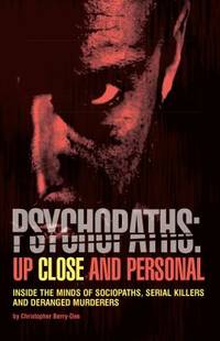 Psychopaths: Up Close and Personal: Inside the Minds of Sociopaths, Serial Killers and Deranged...