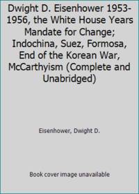 Dwight D. Eisenhower 1953-1956, the White House Years Mandate for Change; Indochina, Suez,...
