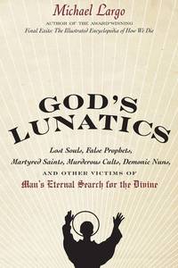 God's Lunatics: Lost Souls, False Prophets, Martyred Saints, Murderous Cults, Demonic Nuns, and...