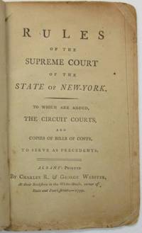 RULES OF THE SUPREME COURT OF THE STATE OF NEW-YORK, TO WHICH ARE ADDED, THE CIRCUIT COURTS, AND COPIES OF BILLS OF COSTS, TO SERVE AS PRECEDENTS