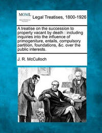 A Treatise on the Succession to Property Vacant by Death: Including Inquiries Into the Influence...