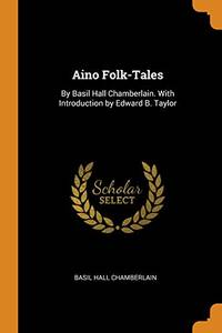 image of Aino Folk-Tales: By Basil Hall Chamberlain. with Introduction by Edward B. Taylor