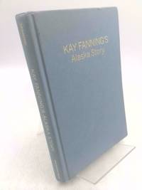 Kay Fanning's Alaska Story : Memoir of a Pulitzer Prize-Winning Newspaper Publisher on America's...