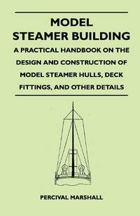 Model Steamer Building - A Practical Handbook on the Design and Construction of Model Steamer...