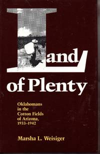 Land of Plenty: Oklahomans in the Cotton Fields of Arizona, 1933-1942 by Weisiger, Marsha L - 1995