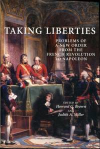 Taking Liberties: Problems of a New Order From the French Revolution to Napoleon by Brown, Howard G. [Editor]; Miller, Judith A. [Editor]; - 2003-03-07