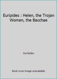 Euripides : Helen, the Trojan Women, the Bacchae