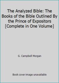 The Analyzed Bible: The Books of the Bible Outlined By the Prince of Expositors [Complete in One...