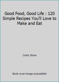 cover of Good Food, Good Life : 120 Simple Recipes You'll Love to Make and Eat