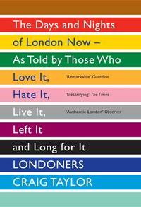 image of Londoners: The Days and Nights of London Now - As Told by Those Who Love It, Hate It, Live It, Left It and Long for It