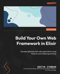 Build Your Own Web Framework in Elixir: Develop lightning-fast web applications using Phoenix and...