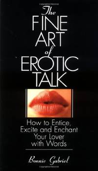 The Fine Art of Erotic Talk: How to Entice, Excite, and Enchant Your Lover with Words