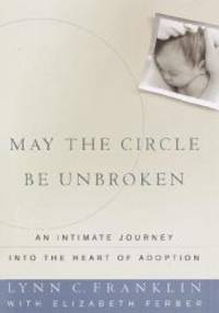 May the Circle Be Unbroken: An Intimate Journey Into the Heart of Adoption