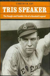 Tris Speaker: The Rough-and-Tumble Life of a Baseball Legend by Timothy M. Gay - 2006