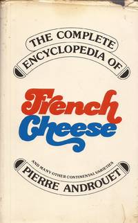 The Complete Encyclopedia of French Cheese and Many Other Continental Varieties (Guide du Fromage) by Androuet, Pierre, and Githens, John (Translated from the French by) - 1973