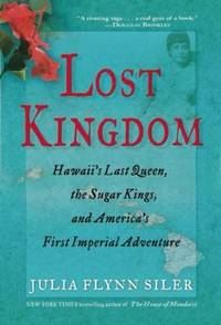 Lost Kingdom : Hawaii&#039;s Last Queen, the Sugar Kings, and America&#039;s First Imperial Adventure by Julia Flynn Siler - 2012