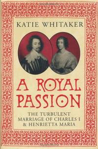 A Royal Passion: The Turbulent Marriage of Charles I and Henrietta Maria