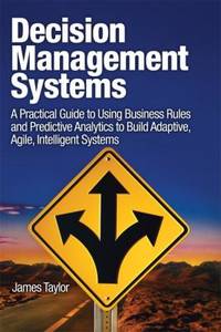 Decision Management Systems : A Practical Guide to Using Business Rules and Predictive Analytics