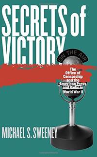 Secrets of Victory: The Office of Censorship and the American Press and Radio in World War II