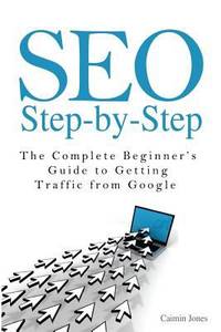 SEO Step-By-Step - the Complete Beginner's Guide to Getting Traffic from Google