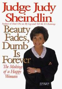 Beauty Fades, Dumb Is Forever : The Making of a Happy Woman by Judy Sheindlin - 1999