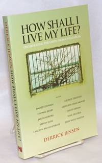 How Shall I Live my Life? on liberating the earth from civilization by Jensen, Derrick - 2008