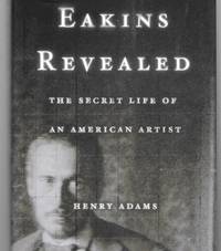 Eakins Revealed ( The Secret Life Of An American Artist )