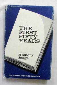 The First Fifty Years The Story of the Police Federation by Judge, Anthony - 1968