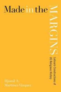 Made in the Margins: Latina/o Constructions of US Religious History (New Perspectives in Latina/o...