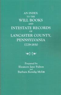 An Index to the Will Books and Intestate Records of Lancaster County,  Pennsylvania, 1729-1850....