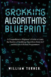GROKKING ALGORITHM BLUEPRINT: A Comprehensive Beginner's Guide to Learn the Realms of Grokking...