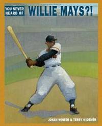 You Never Heard of Willie Mays?! by Jonah Winter - 2013-01-07