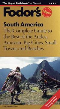 South America : The Complete Guide to the Best of the Andes, Amazon, Big Cities, Small Towns and...